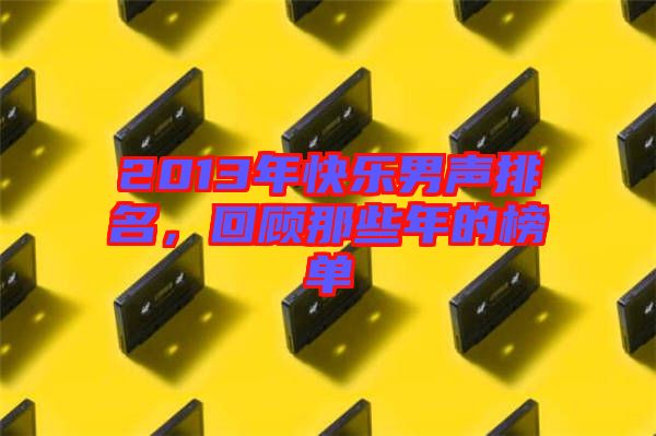 2013年快樂男聲排名，回顧那些年的榜單
