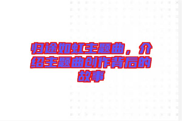 歸途如虹主題曲，介紹主題曲創(chuàng)作背后的故事