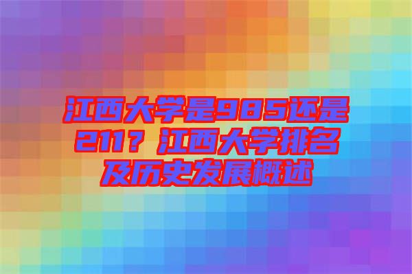 江西大學是985還是211？江西大學排名及歷史發(fā)展概述