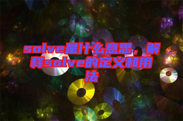 solve是什么意思，解釋solve的定義和用法