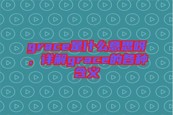 grace是什么意思呀，詳解grace的各種含義