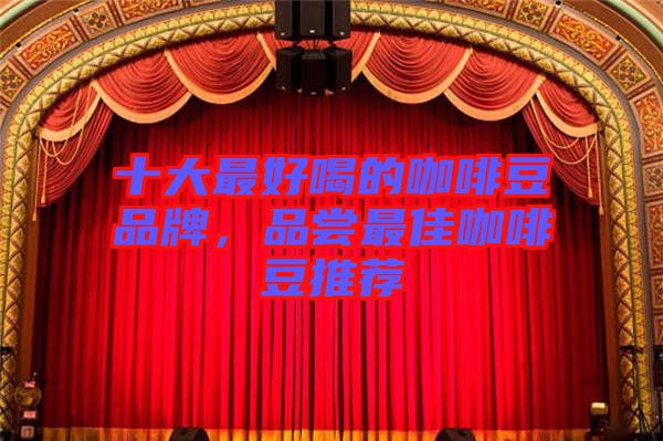 十大最好喝的咖啡豆品牌，品嘗最佳咖啡豆推薦