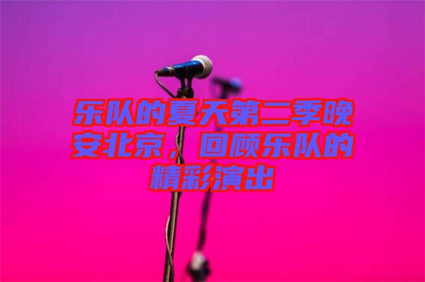 樂隊(duì)的夏天第二季晚安北京，回顧樂隊(duì)的精彩演出