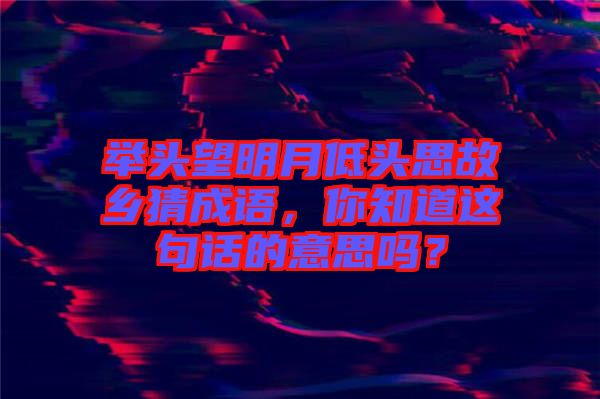 舉頭望明月低頭思故鄉(xiāng)猜成語，你知道這句話的意思嗎？