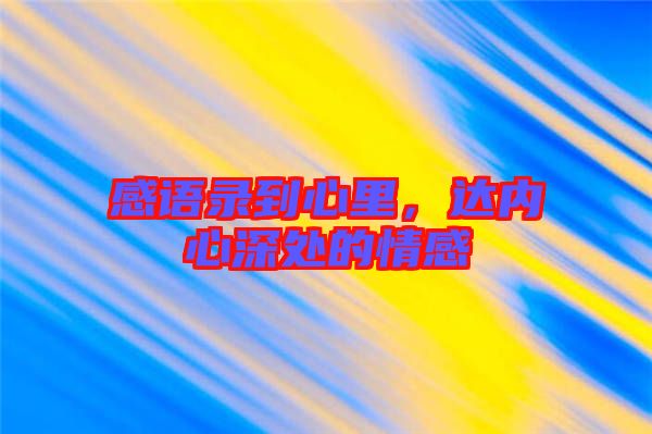 感語錄到心里，達(dá)內(nèi)心深處的情感