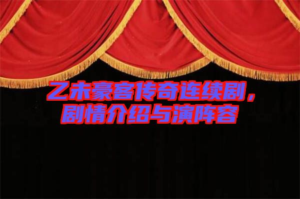 乙未豪客傳奇連續(xù)劇，劇情介紹與演陣容