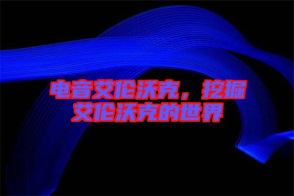 電音艾倫沃克，挖掘艾倫沃克的世界