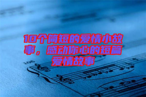 10個(gè)簡(jiǎn)短的愛(ài)情小故事，感動(dòng)你心的短篇愛(ài)情故事