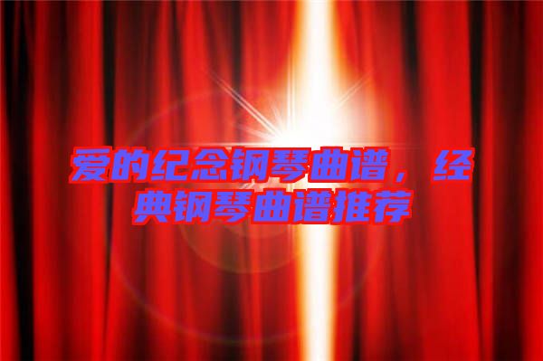愛的紀念鋼琴曲譜，經(jīng)典鋼琴曲譜推薦