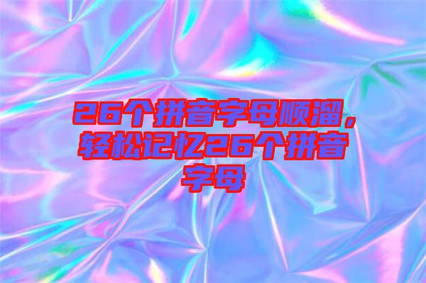 26個(gè)拼音字母順溜，輕松記憶26個(gè)拼音字母