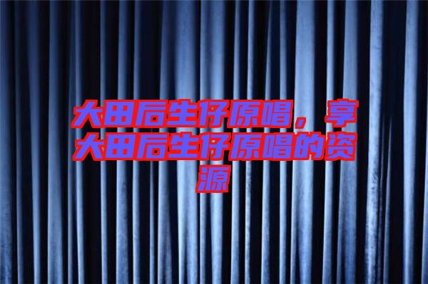 大田后生仔原唱，享大田后生仔原唱的資源