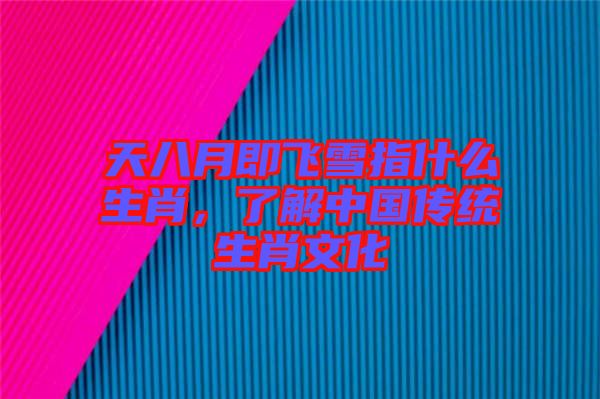 天八月即飛雪指什么生肖，了解中國(guó)傳統(tǒng)生肖文化
