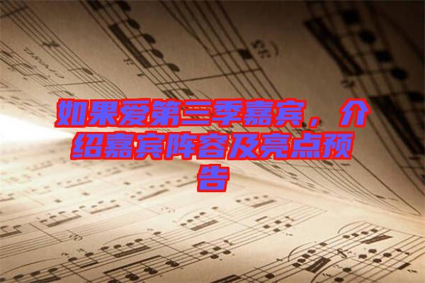 如果愛第三季嘉賓，介紹嘉賓陣容及亮點(diǎn)預(yù)告