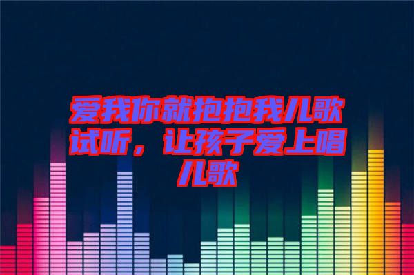 愛(ài)我你就抱抱我兒歌試聽(tīng)，讓孩子愛(ài)上唱兒歌