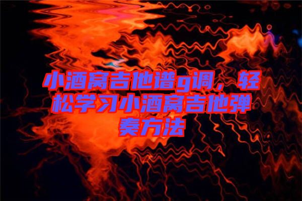小酒窩吉他譜g調(diào)，輕松學(xué)習(xí)小酒窩吉他彈奏方法