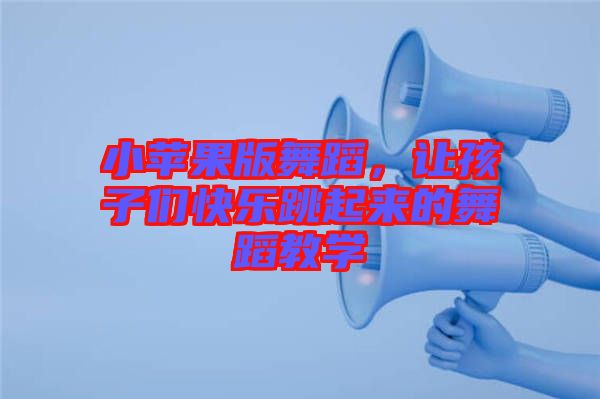 小蘋果版舞蹈，讓孩子們快樂跳起來的舞蹈教學(xué)