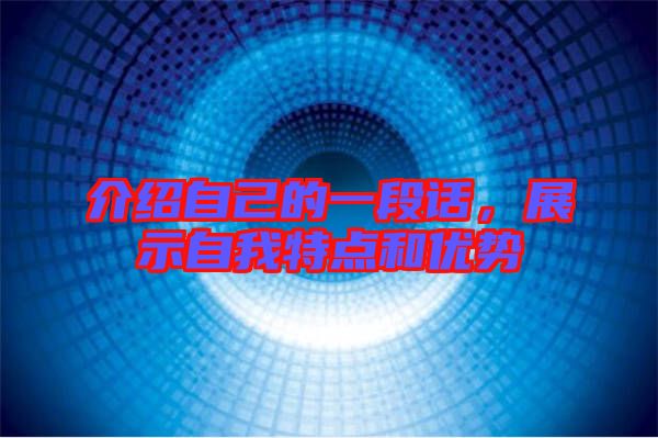 介紹自己的一段話，展示自我特點和優(yōu)勢