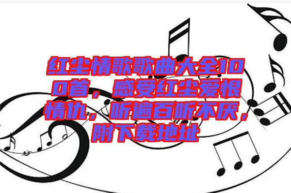 紅塵情歌歌曲大全100首，感受紅塵愛(ài)恨情仇，聽(tīng)遍百聽(tīng)不厭，附下載地址