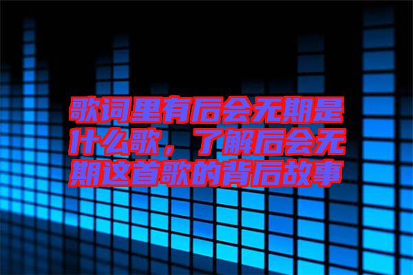 歌詞里有后會無期是什么歌，了解后會無期這首歌的背后故事