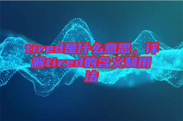 tired是什么意思，詳解tired的含義和用法