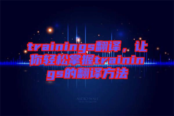 trainings翻譯，讓你輕松掌握trainings的翻譯方法
