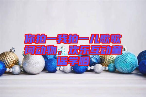 你拍一我拍一兒歌歌詞動(dòng)物，歡樂互動(dòng)童謠學(xué)唱