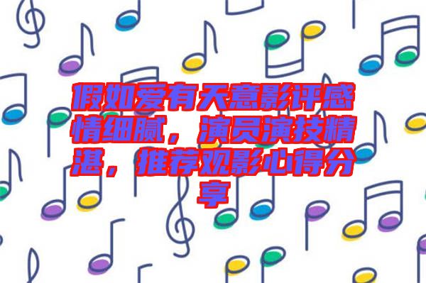 假如愛有天意影評感情細(xì)膩，演員演技精湛，推薦觀影心得分享