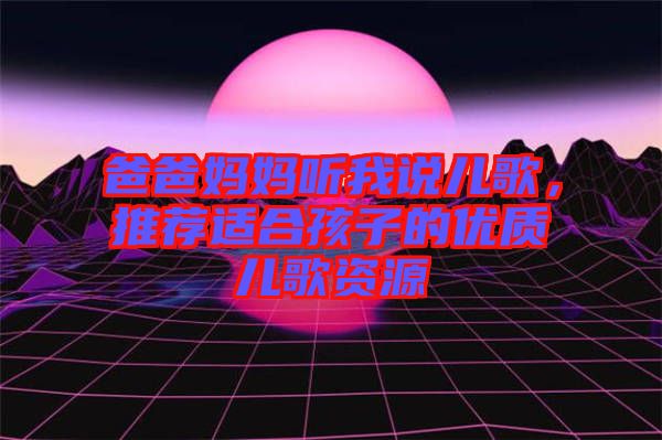 爸爸媽媽聽我說兒歌，推薦適合孩子的優(yōu)質(zhì)兒歌資源