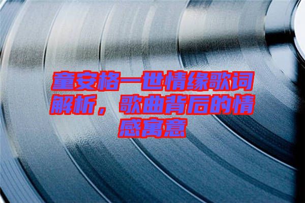 童安格一世情緣歌詞解析，歌曲背后的情感寓意