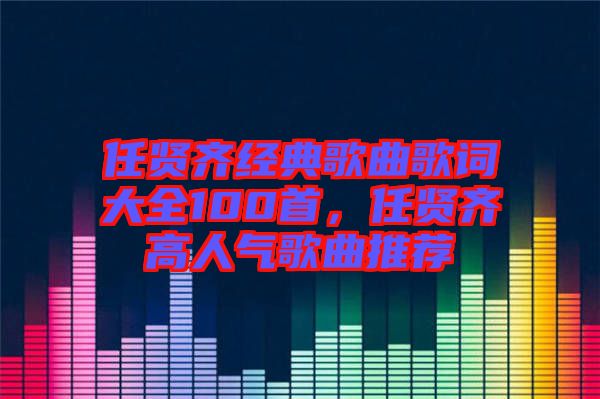 任賢齊經(jīng)典歌曲歌詞大全100首，任賢齊高人氣歌曲推薦