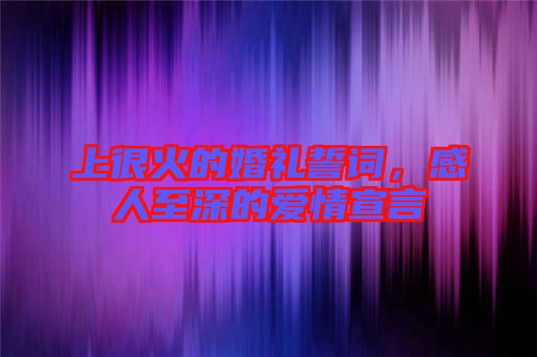 上很火的婚禮誓詞，感人至深的愛(ài)情宣言