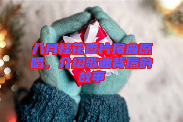 八月桂花香片尾曲原唱，介紹歌曲背后的故事