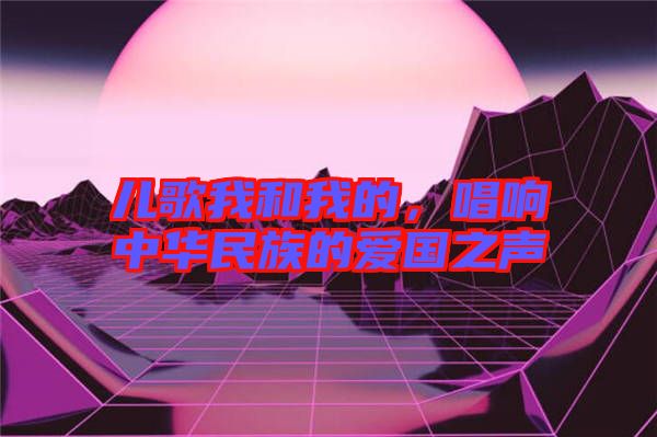 兒歌我和我的，唱響中華民族的愛國之聲