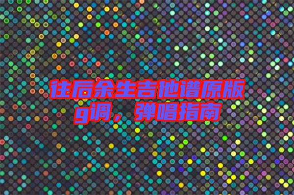 往后余生吉他譜原版g調，彈唱指南