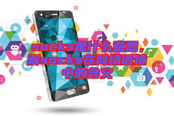 socks是什么意思，解socks在網(wǎng)絡(luò)語(yǔ)境中的含義