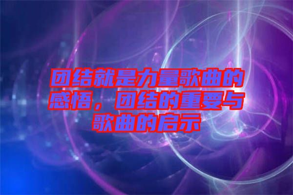 團結就是力量歌曲的感悟，團結的重要與歌曲的啟示