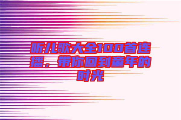 聽兒歌大全100首連播，帶你回到童年的時(shí)光