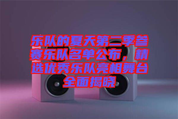 樂隊(duì)的夏天第二季參賽樂隊(duì)名單公布，精選優(yōu)秀樂隊(duì)亮相舞臺全面揭曉