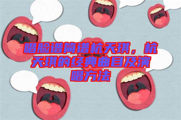 唱臉譜簡(jiǎn)譜杭天琪，杭天琪的經(jīng)典曲目及演唱方法