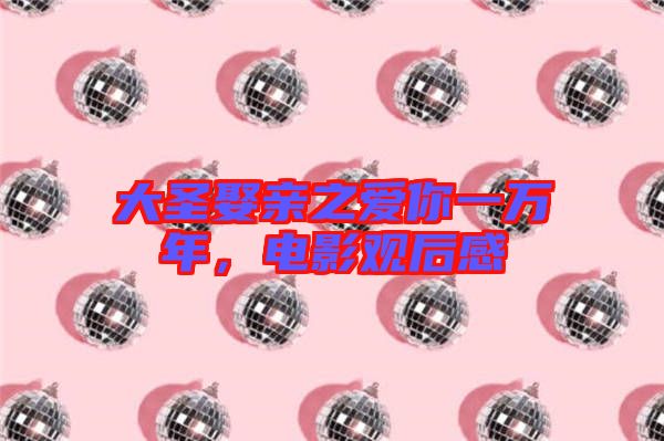 大圣娶親之愛你一萬年，電影觀后感