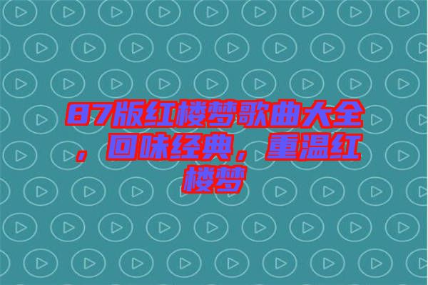 87版紅樓夢歌曲大全，回味經(jīng)典，重溫紅樓夢