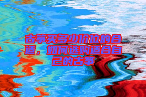 古箏買(mǎi)多少價(jià)位的合適，如何選購(gòu)適合自己的古箏