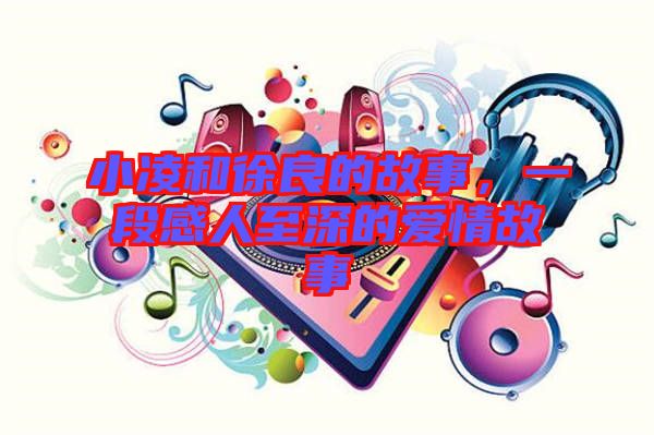 小凌和徐良的故事，一段感人至深的愛情故事