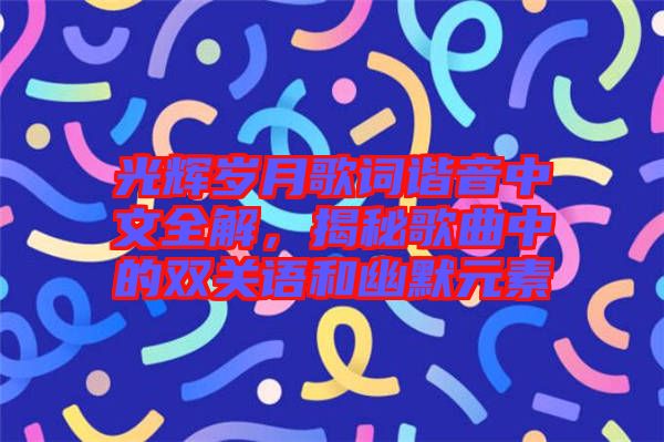 光輝歲月歌詞諧音中文全解，揭秘歌曲中的雙關(guān)語(yǔ)和幽默元素