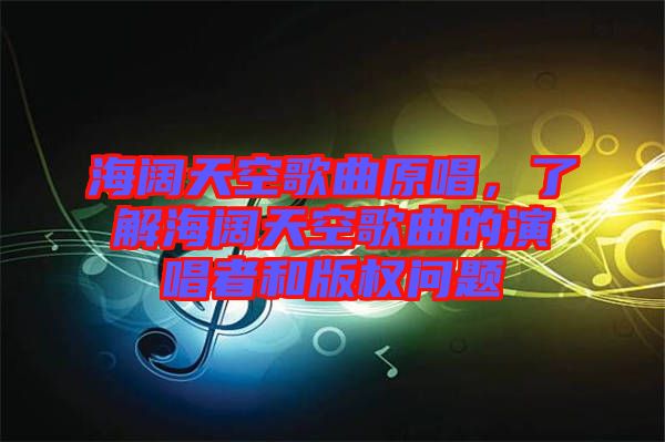 海闊天空歌曲原唱，了解海闊天空歌曲的演唱者和版權(quán)問題