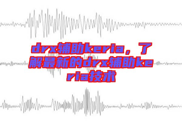 drx輔助keria，了解最新的drx輔助keria技術(shù)