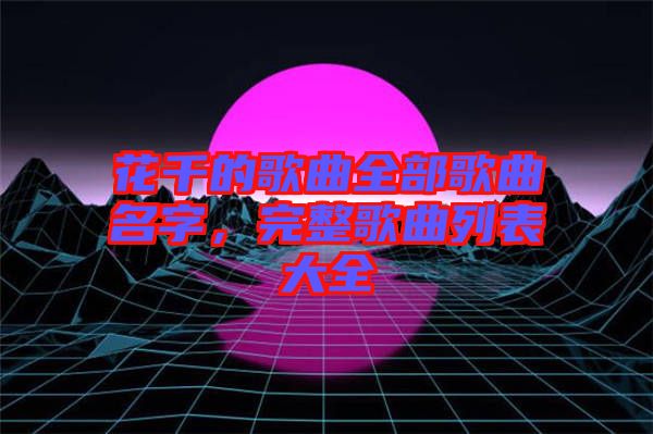 花千的歌曲全部歌曲名字，完整歌曲列表大全