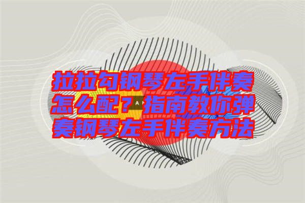 拉拉勾鋼琴左手伴奏怎么配？指南教你彈奏鋼琴左手伴奏方法