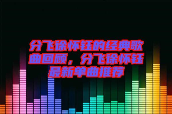分飛徐懷鈺的經(jīng)典歌曲回顧，分飛徐懷鈺最新單曲推薦
