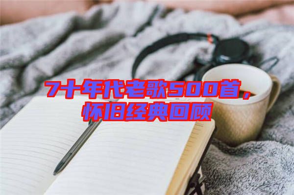 7十年代老歌500首，懷舊經(jīng)典回顧